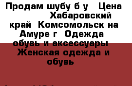 Продам шубу б/у › Цена ­ 2 500 - Хабаровский край, Комсомольск-на-Амуре г. Одежда, обувь и аксессуары » Женская одежда и обувь   